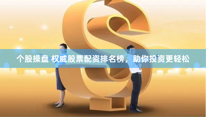 个股操盘 权威股票配资排名榜，助你投资更轻松