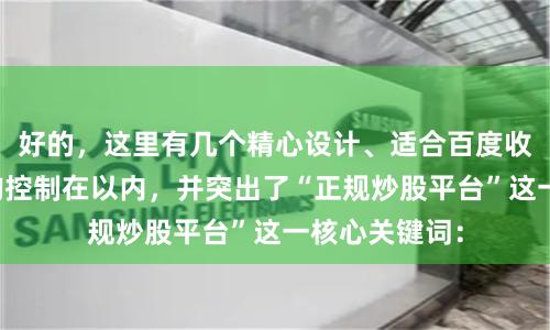 好的，这里有几个精心设计、适合百度收录的标题，均控制在以内，并突出了“正规炒股平台”这一核心关键词：