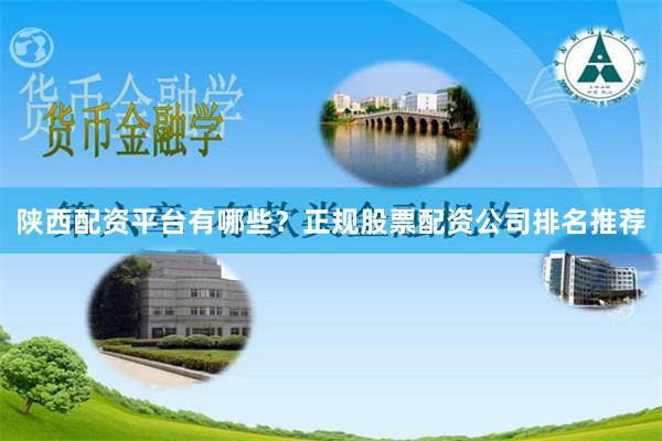 陕西配资平台有哪些？正规股票配资公司排名推荐